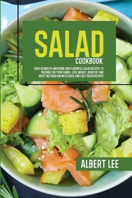 Carte de bucate cu salate: Over 50 Mouth-Watering and Flavorful Salad Recipes to Prepare For Your Family (Peste 50 de rețete de salate apetisante și gustoase pe care să le prepari pentru familia ta). Pierdeți în greutate, ardeți grăsimile și resetați metabolismul - Salad Cookbook: Over 50 Mouth-Watering and Flavorful Salad Recipes to Prepare For Your Family. Lose Weight, Burn Fat and Reset Metabol