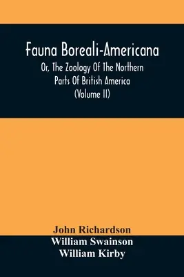 Fauna Boreali-Americana, Or, The Zoology Of The Northern Parts Of British America: Conține descrieri ale obiectelor de istorie naturală adunate - Fauna Boreali-Americana, Or, The Zoology Of The Northern Parts Of British America: Containing Descriptions Of The Objects Of Natural History Collected