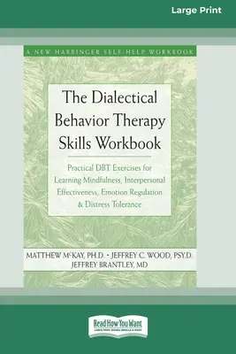 The Dialectical Behavior Therapy Skills Workbook: Practical DBT Exercises for Learning Mindfulness, Interpersonal Effectiveness, Emotion Regulation &