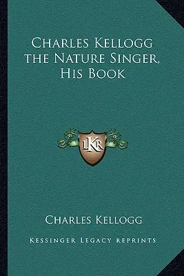 Charles Kellogg, cântărețul naturii, cartea sa - Charles Kellogg the Nature Singer, His Book