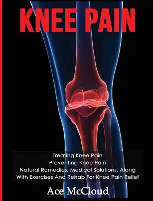Durerea de genunchi: Tratarea durerii de genunchi: Prevenirea durerii de genunchi: Remedii naturale, soluții medicale, împreună cu exerciții și reabilitare pentru genunchi - Knee Pain: Treating Knee Pain: Preventing Knee Pain: Natural Remedies, Medical Solutions, Along With Exercises And Rehab For Knee