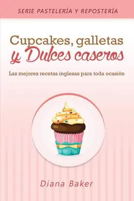 Cupcakes, Biscuits and Homemade Sweets: Cele mai bune rețete englezești pentru orice ocazie - Cupcakes, Galletas y Dulces Caseros: Las mejores recetas inglesas para toda ocasin