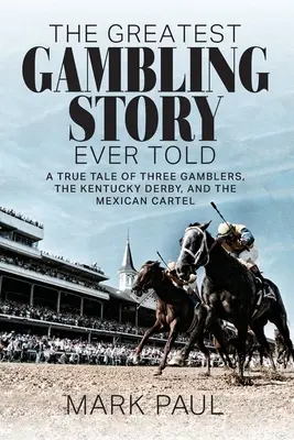 Cea mai mare poveste despre jocurile de noroc spusă vreodată: O poveste adevărată despre trei jucători, Kentucky Derby și cartelul mexican - The Greatest Gambling Story Ever Told: A True Tale of Three Gamblers, The Kentucky Derby, and the Mexican Cartel