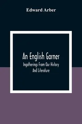 An English Garner: Culegeri din istoria și literatura noastră - An English Garner: Ingatherings From Our History And Literature