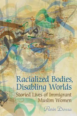Corpuri rasializate, lumi invalidante: Viețile povestite ale femeilor musulmane imigrante - Racialized Bodies, Disabling Worlds: Storied Lives of Immigrant Muslim Women