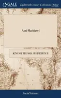 Anti-Machiavel: Or, an Examination of Machiavel's Prince. Cu note istorice și politice. Publicată de domnul de Voltaire. Tradu - Anti-Machiavel: Or, an Examination of Machiavel's Prince. With Notes Historical and Political. Published by Mr. de Voltaire. Translate