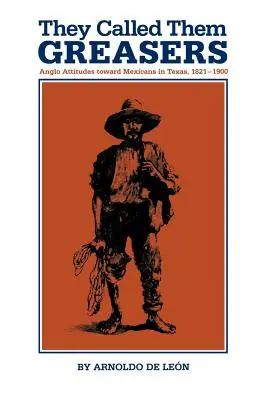 Ei îi numeau Greasers: Atitudinile anglo-americanilor față de mexicani în Texas, 1821-1900 - They Called Them Greasers: Anglo Attitudes Toward Mexicans in Texas, 1821-1900