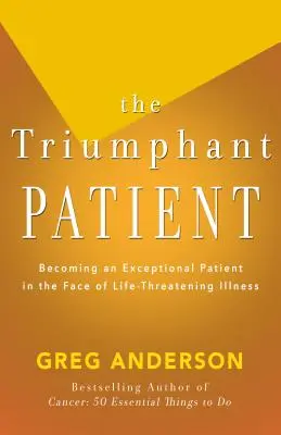 Pacientul triumfător: Deveniți un pacient excepțional în fața bolilor care pun viața în pericol - The Triumphant Patient: Become an Exceptional Patient in the Face of Life-Threatening Illness