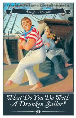 Ce faci cu un marinar bețiv? Chestii de mare neexpugnate - What Do You Do with a Drunken Sailor? Unexpurgated Sea Chanties