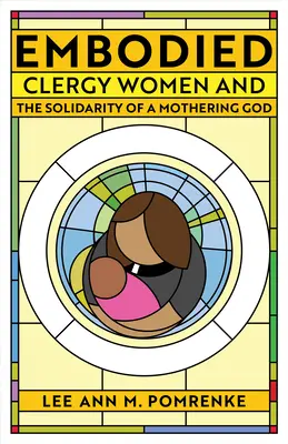 Embodied: Femeile din cler și solidaritatea unui Dumnezeu matern - Embodied: Clergy Women and the Solidarity of a Mothering God