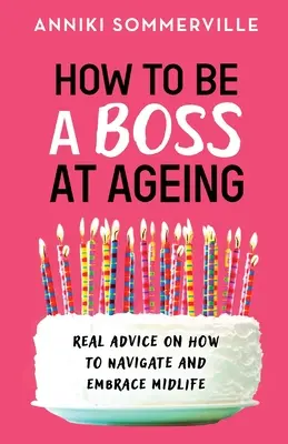Cum să fii un șef la bătrânețe: Sfaturi reale despre cum să navighezi și să îmbrățișezi mijlocul vieții - How to Be a Boss at Ageing: Real advice on how to navigate and embrace midlife