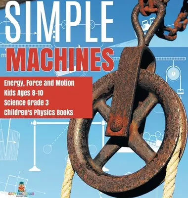 Mașini simple Energie, forță și mișcare Copii de 8-10 ani Știință Gradul 3 Cărți de fizică pentru copii - Simple Machines Energy, Force and Motion Kids Ages 8-10 Science Grade 3 Children's Physics Books