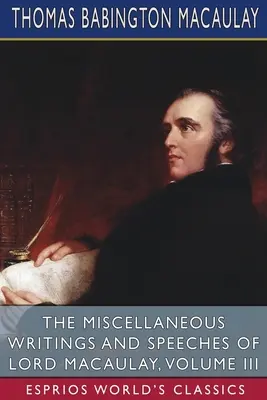 Scrieri și discursuri diverse ale lordului Macaulay, volumul III (Esprios Classics) - The Miscellaneous Writings and Speeches of Lord Macaulay, Volume III (Esprios Classics)