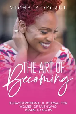 Arta de a deveni: Un devoțional și jurnal de 30 de zile pentru femeile credincioase care doresc să crească - The Art of Becoming: A 30-Day Devotional & Journal for Women of Faith Who Desire to Grow
