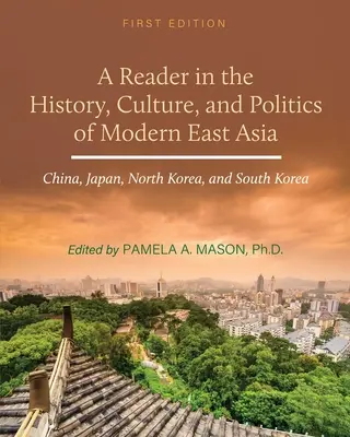 A Reader in the History, Culture, and Politics of Modern East Asia: China, Japonia, Coreea de Nord și Coreea de Sud - A Reader in the History, Culture, and Politics of Modern East Asia: China, Japan, North Korea, and South Korea