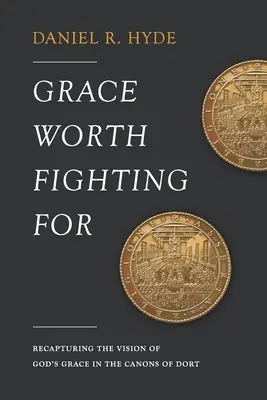 Harul pentru care merită să lupți: Recapturing the Vision of God's Grace in the Canons of Dort - Grace Worth Fighting For: Recapturing the Vision of God's Grace in the Canons of Dort