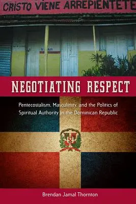 Negocierea respectului: Penticostalismul, masculinitatea și politica autorității spirituale în Republica Dominicană - Negotiating Respect: Pentecostalism, Masculinity, and the Politics of Spiritual Authority in the Dominican Republic