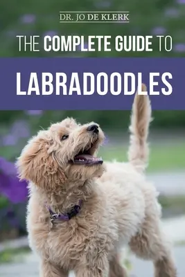 Ghidul complet pentru Labradoodles: Selectarea, dresajul, hrănirea, creșterea și iubirea noului tău cățel Labradoodle - The Complete Guide to Labradoodles: Selecting, Training, Feeding, Raising, and Loving your new Labradoodle Puppy