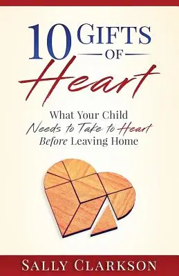 10 daruri ale inimii: Ce trebuie să ia la inimă copilul tău înainte să plece de acasă - 10 Gifts of Heart: What Your Child Needs to Take to Heart Before Leaving Home