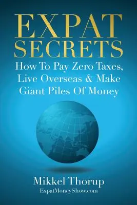 Secretele expatriaților: Cum să plătiți zero taxe, să trăiți peste mări și să faceți grămezi uriașe de bani - Expat Secrets: How To Pay Zero Taxes, Live Overseas & Make Giant Piles of Money