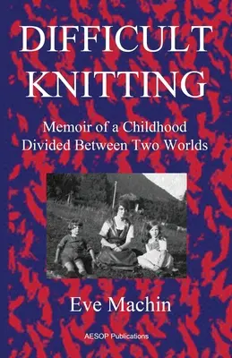 Tricotaje dificile: Memoriile unei copilării împărțite între două lumi: Memoir of a Childhood Divided Between Two Worlds - Difficult Knitting: Memoir of a Childhood Divided Between Two Worlds