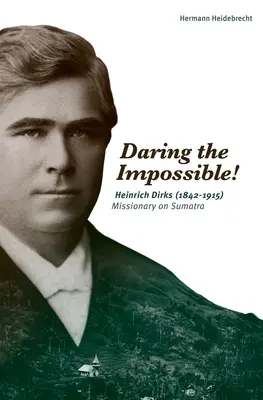 Îndrăznind imposibilul!: Heinrich Dirks (1842-1915) Misionar în Sumatra - Daring the Impossible!: Heinrich Dirks (1842-1915) Missionary on Sumatra