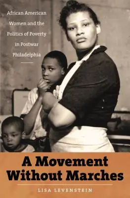 O mișcare fără marșuri: African American Women and the Politics of Poverty in Postwar Philadelphia - A Movement Without Marches: African American Women and the Politics of Poverty in Postwar Philadelphia
