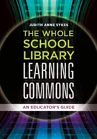 The Whole School Library Learning Commons: Un ghid al educatorului - The Whole School Library Learning Commons: An Educator's Guide