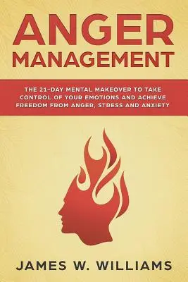 Managementul furiei: The 21-Day Mental Makeover to Take Control of Your Emotions and Achieve Freedom from Anger, Stress, and Anxiety - Anger Management: The 21-Day Mental Makeover to Take Control of Your Emotions and Achieve Freedom from Anger, Stress, and Anxiety