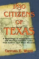 1830 Citizens of Texas: O genealogie a cetățenilor anglo-americani și mexicano-americani din Texas preluată din recensăminte și alte înregistrări - 1830 Citizens of Texas: A Genealogy of Anglo American and Mexican American Citizens of Texas Taken from Census and Other Records