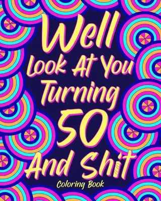 Ei bine, uită-te la tine cum împlinești 50 de ani și rahat Carte de colorat - Well Look at You Turning 50 and Shit Coloring Book