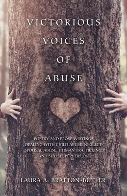 Voci victorioase ale abuzului: Poezii și proze care tratează abuzul/neglijarea copiilor, abuzul conjugal, traficul de persoane și perversiunea sexuală - Victorious Voices of Abuse: Poetry and Prose Writings Dealing with Child Abuse/Neglect, Spousal Abuse, Human Trafficking, and Sexual Perversion