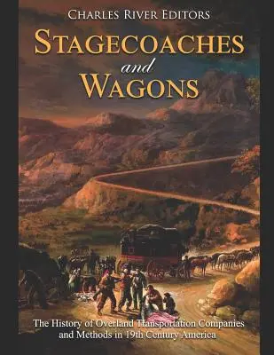 Stagecoaches and Wagons: Istoria companiilor și metodelor de transport terestru în America secolului al XIX-lea - Stagecoaches and Wagons: The History of Overland Transportation Companies and Methods in 19th Century America