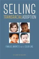 Vânzarea adopției transrasiale: Familii, piețe și linia de culoare - Selling Transracial Adoption: Families, Markets, and the Color Line