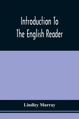 Introduction To The English Reader; Or, A Selection Of Pieces In Prose And Poetry, Calculated To Improve The Younger Classes Of Learners In Reading, -