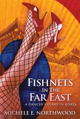 Fishnets în Orientul Îndepărtat: Jurnalul unei dansatoare în Coreea - O poveste adevărată - Fishnets in the Far East: A Dancer's Diary In Korea - A True Story