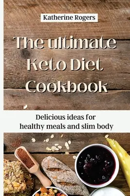 Cea mai bună carte de bucate pentru dieta Keto: Idei delicioase pentru mese sănătoase și corp subțire - The ultimate Keto Diet Cookbook: Delicious ideas for healthy meals and slim body
