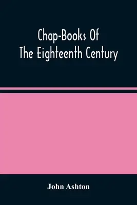 Chap-Books of the Eighteenth Century - Chap-Books Of The Eighteenth Century