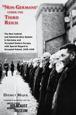 Non-Germanii sub cel de-al Treilea Reich: Sistemul judiciar și administrativ nazist în Germania și în Europa de Est ocupată, cu privire specială la Europa de Est ocupată - Non-Germans Under the Third Reich: The Nazi Judicial and Administrative System in Germany and Occupied Eastern Europe, with Special Regard to Occupied