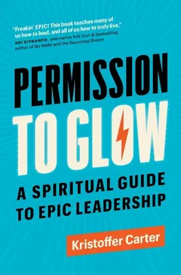 Permisiunea de a străluci: Un ghid spiritual pentru un leadership epic - Permission to Glow: A Spiritual Guide to Epic Leadership