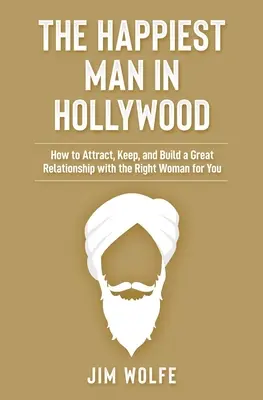 Cel mai fericit bărbat de la Hollywood: Cum să atragi, să păstrezi și să construiești o relație excelentă cu femeia potrivită pentru tine - The Happiest Man in Hollywood: How to Attract, Keep, and Build a Great Relationship with the Right Woman for You