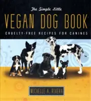 Mica carte simplă Vegan Dog Book: Cruelty-Free Recipes for Canines (Rețete fără cruzime pentru câini) - The Simple Little Vegan Dog Book: Cruelty-Free Recipes for Canines