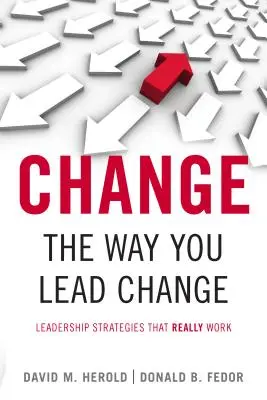 Schimbă modul în care conduci schimbarea: Strategii de leadership care funcționează cu adevărat - Change the Way You Lead Change: Leadership Strategies That Really Work