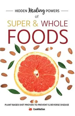 Hidden Healing Powers of Super & Whole Foods: Dieta bazată pe plante dovedită că previne și inversează bolile - Hidden Healing Powers of Super & Whole Foods: Plant Based Diet Proven To Prevent & Reverse Disease