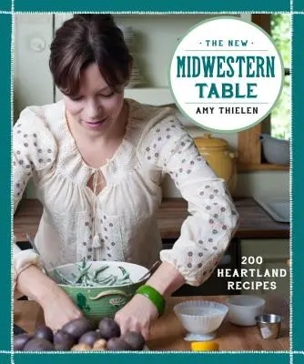 Noua masă din vestul mijlociu: 200 de rețete din Heartland - The New Midwestern Table: 200 Heartland Recipes