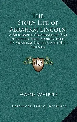 Povestea vieții lui Abraham Lincoln: O biografie compusă din cinci sute de povestiri adevărate spuse de Abraham Lincoln și prietenii săi - The Story Life of Abraham Lincoln: A Biography Composed of Five Hundred True Stories Told by Abraham Lincoln and His Friends