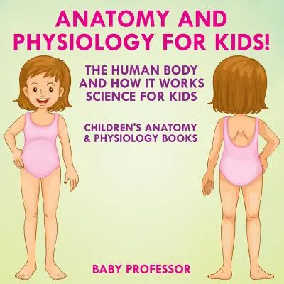 Anatomie și fiziologie pentru copii! Corpul uman și funcționarea sa: Știință pentru copii - Cărți de anatomie și fiziologie pentru copii - Anatomy and Physiology for Kids! The Human Body and it Works: Science for Kids - Children's Anatomy & Physiology Books