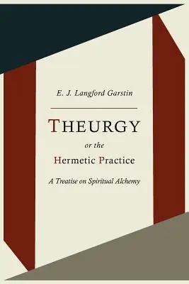 Teurgia sau practica hermetică; un tratat de alchimie spirituală - Theurgy, or the Hermetic Practice; A Treatise on Spiritual Alchemy