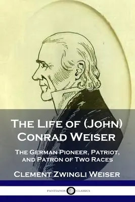 Viața lui (John) Conrad Weiser: Pionierul german, patriotul și patronul a două rase - The Life of (John) Conrad Weiser: The German Pioneer, Patriot, and Patron of Two Races