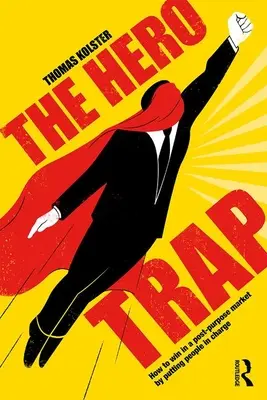 Capcana eroului: Cum să câștigi pe o piață post-scop punând oamenii la conducere - The Hero Trap: How to Win in a Post-Purpose Market by Putting People in Charge